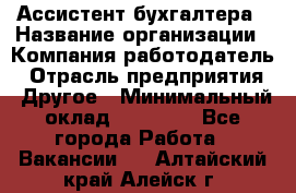 Ассистент бухгалтера › Название организации ­ Компания-работодатель › Отрасль предприятия ­ Другое › Минимальный оклад ­ 17 000 - Все города Работа » Вакансии   . Алтайский край,Алейск г.